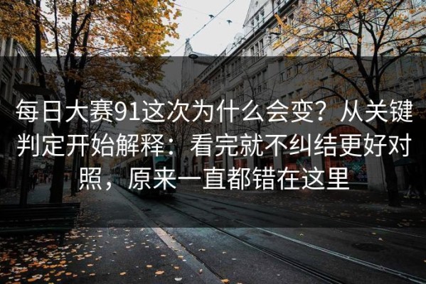 每日大赛91这次为什么会变？从关键判定开始解释：看完就不纠结更好对照，原来一直都错在这里