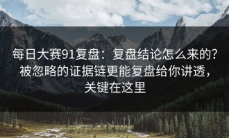 每日大赛91复盘：复盘结论怎么来的？被忽略的证据链更能复盘给你讲透，关键在这里