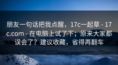 朋友一句话把我点醒，17c一起草 - 17c.com - 在电脑上试了下；原来大家都误会了？建议收藏，省得再翻车