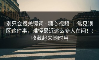 别只会搜关键词 - 糖心视频 ｜ 常见误区这件事，难怪最近这么多人在问！！收藏起来随时用