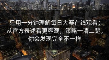 只用一分钟理解每日大赛在线观看：从官方表述看更客观，策略一清二楚，你会发现完全不一样
