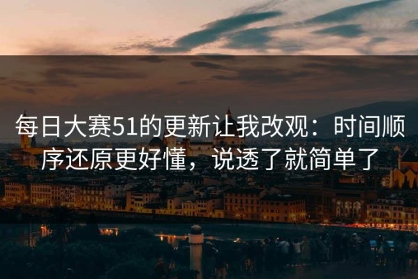 每日大赛51的更新让我改观：时间顺序还原更好懂，说透了就简单了