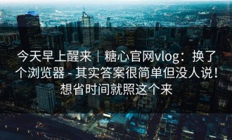 今天早上醒来｜糖心官网vlog：换了个浏览器 - 其实答案很简单但没人说！想省时间就照这个来