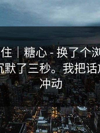 我当场愣住｜糖心 - 换了个浏览器——看完我沉默了三秒。我把话放这：别冲动