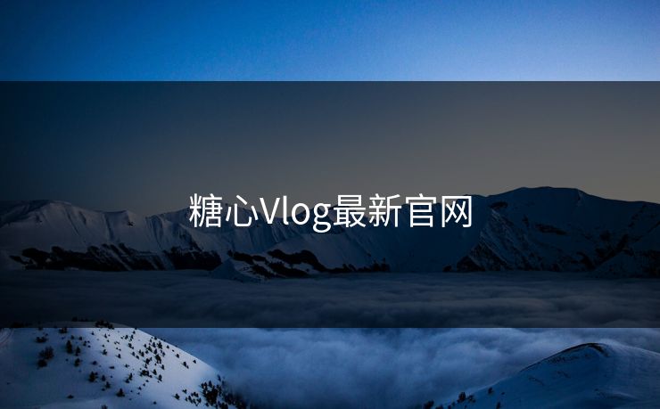 糖心Vlog最新官网 糖心Vlog最新官网