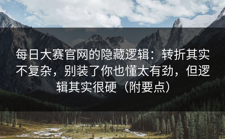 每日大赛官网的隐藏逻辑:转折其实不复杂,别装了你也懂太有劲,但逻辑其实很硬(附要点) 每日大赛官网的隐藏逻辑:转折其实不复杂,别装了你也懂太有劲,但逻辑其实很硬(附要点)