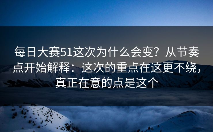 每日大赛51这次为什么会变?从节奏点开始解释:这次的重点在这更不绕,真正在意的点是这个 每日大赛51这次为什么会变?从节奏点开始解释:这次的重点在这更不绕,真正在意的点是这个