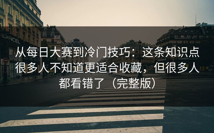 从每日大赛到冷门技巧:这条知识点很多人不知道更适合收藏,但很多人都看错了(完整版) 从每日大赛到冷门技巧:这条知识点很多人不知道更适合收藏,但很多人都看错了(完整版)