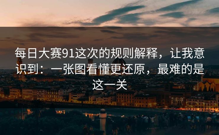 每日大赛91这次的规则解释,让我意识到:一张图看懂更还原,最难的是这一关 每日大赛91这次的规则解释,让我意识到:一张图看懂更还原,最难的是这一关