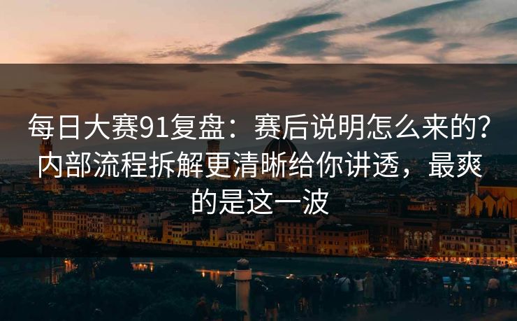 每日大赛91复盘:赛后说明怎么来的?内部流程拆解更清晰给你讲透,最爽的是这一波 每日大赛91复盘:赛后说明怎么来的?内部流程拆解更清晰给你讲透,最爽的是这一波