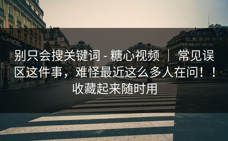 别只会搜关键词 - 糖心视频 | 常见误区这件事,难怪最近这么多人在问!!收藏起来随时用 别只会搜关键词 - 糖心视频 | 常见误区这件事,难怪最近这么多人在问!!收藏起来随时用