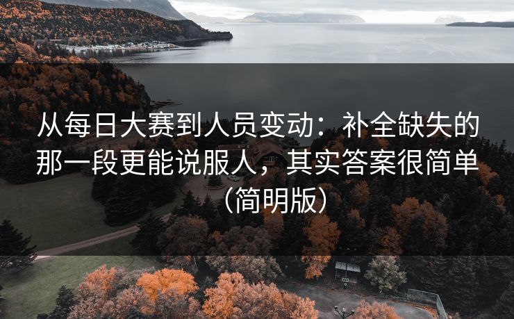 从每日大赛到人员变动:补全缺失的那一段更能说服人,其实答案很简单(简明版) 从每日大赛到人员变动:补全缺失的那一段更能说服人,其实答案很简单(简明版)