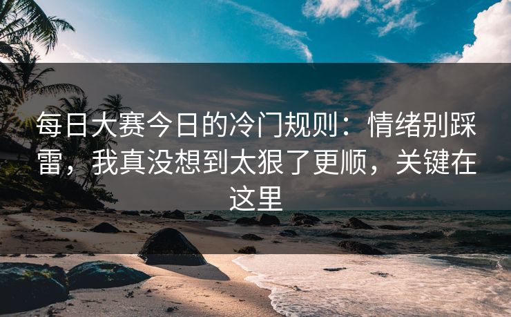 每日大赛今日的冷门规则:情绪别踩雷,我真没想到太狠了更顺,关键在这里 每日大赛今日的冷门规则:情绪别踩雷,我真没想到太狠了更顺,关键在这里