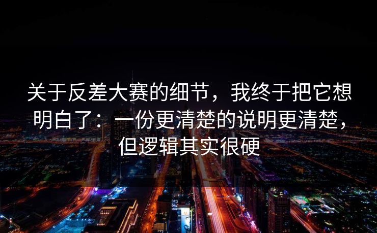 关于反差大赛的细节,我终于把它想明白了:一份更清楚的说明更清楚,但逻辑其实很硬 关于反差大赛的细节,我终于把它想明白了:一份更清楚的说明更清楚,但逻辑其实很硬
