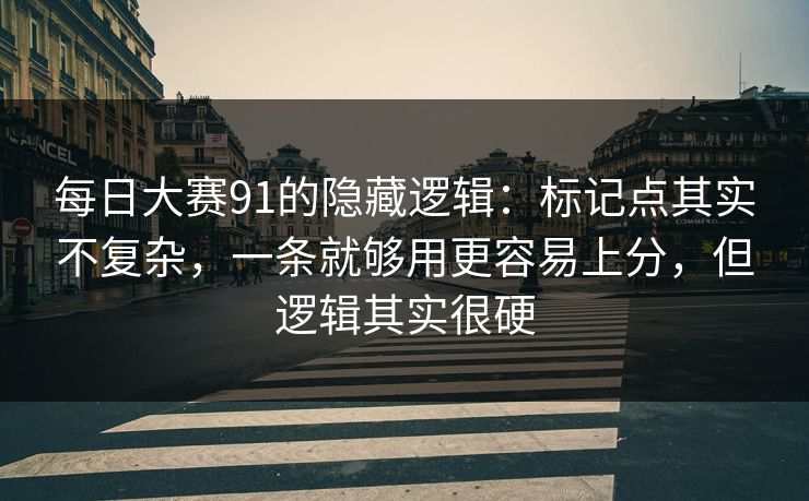 每日大赛91的隐藏逻辑:标记点其实不复杂,一条就够用更容易上分,但逻辑其实很硬 每日大赛91的隐藏逻辑:标记点其实不复杂,一条就够用更容易上分,但逻辑其实很硬