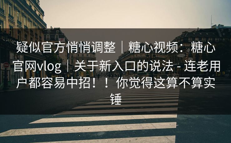 疑似官方悄悄调整|糖心视频:糖心官网vlog|关于新入口的说法 - 连老用户都容易中招!!你觉得这算不算实锤 疑似官方悄悄调整|糖心视频:糖心官网vlog|关于新入口的说法 - 连老用户都容易中招!!你觉得这算不算实锤