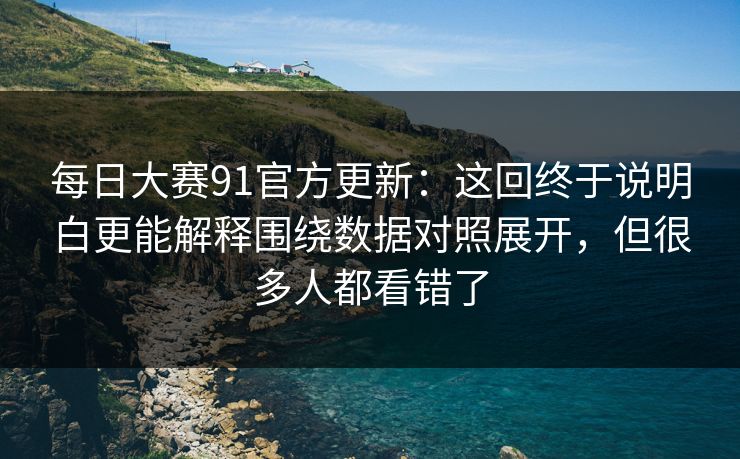 每日大赛91官方更新:这回终于说明白更能解释围绕数据对照展开,但很多人都看错了 每日大赛91官方更新:这回终于说明白更能解释围绕数据对照展开,但很多人都看错了